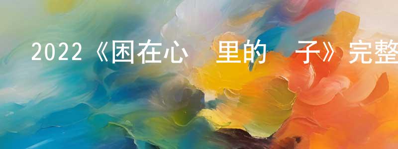 白俊磊的動漫綜藝大全,2022《困在心緒里的兒子》完整版電影/在線觀看/百度云-美劇天堂